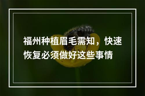 福州种植眉毛需知，快速恢复必须做好这些事情