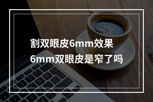 割双眼皮6mm效果 6mm双眼皮是窄了吗