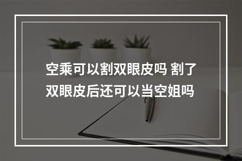 空乘可以割双眼皮吗 割了双眼皮后还可以当空姐吗