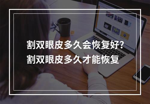 割双眼皮多久会恢复好？割双眼皮多久才能恢复