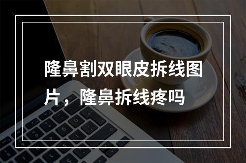 隆鼻割双眼皮拆线图片，隆鼻拆线疼吗