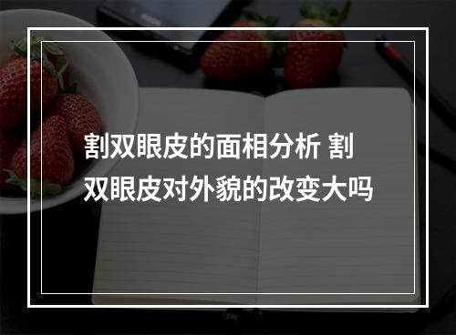 割双眼皮的面相分析 割双眼皮对外貌的改变大吗