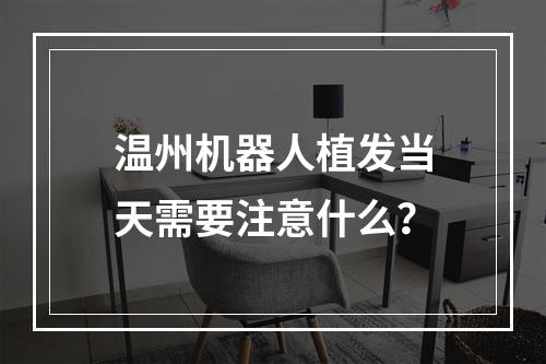 温州机器人植发当天需要注意什么？