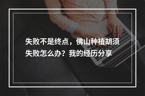 失败不是终点，佛山种植胡须失败怎么办？我的经历分享