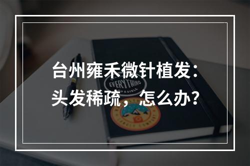 台州雍禾微针植发：头发稀疏，怎么办？