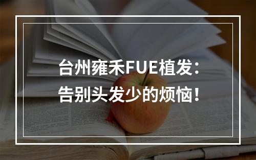 台州雍禾FUE植发：告别头发少的烦恼！