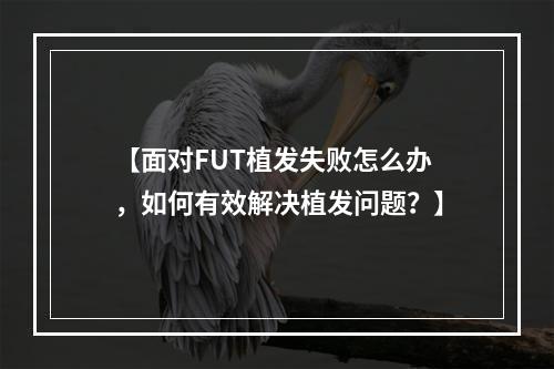 【面对FUT植发失败怎么办，如何有效解决植发问题？】