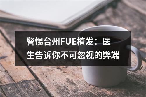 警惕台州FUE植发：医生告诉你不可忽视的弊端