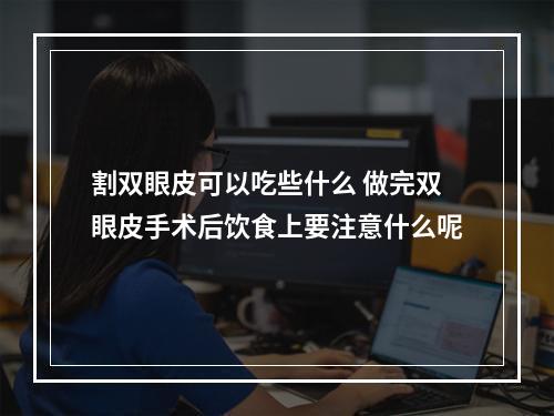 割双眼皮可以吃些什么 做完双眼皮手术后饮食上要注意什么呢