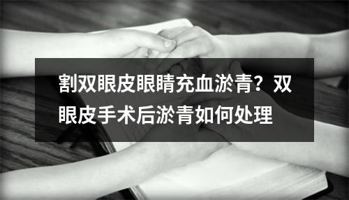 割双眼皮眼睛充血淤青？双眼皮手术后淤青如何处理