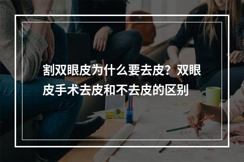 割双眼皮为什么要去皮？双眼皮手术去皮和不去皮的区别