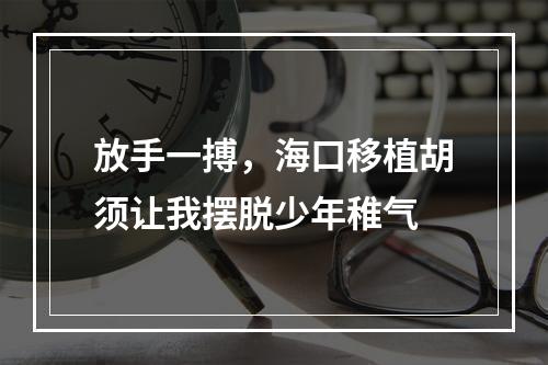 放手一搏，海口移植胡须让我摆脱少年稚气