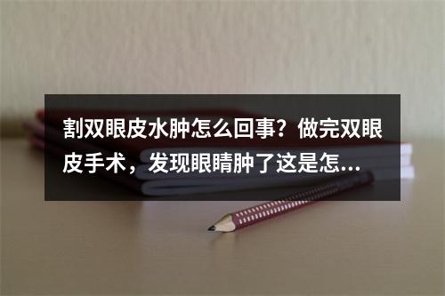 割双眼皮水肿怎么回事？做完双眼皮手术，发现眼睛肿了这是怎么回事