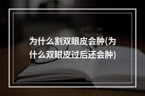 为什么割双眼皮会肿(为什么双眼皮过后还会肿)