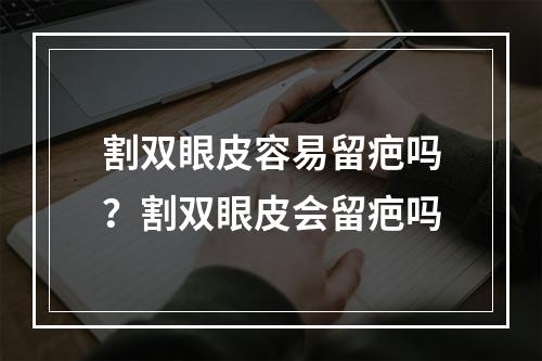 割双眼皮容易留疤吗？割双眼皮会留疤吗