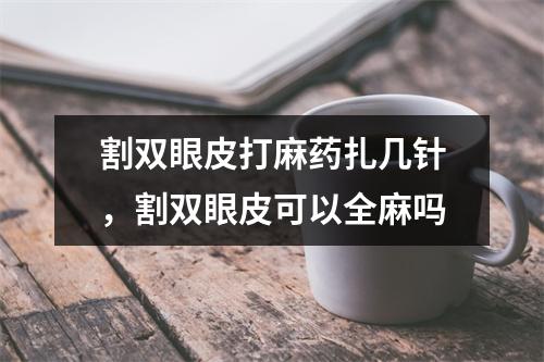 割双眼皮打麻药扎几针，割双眼皮可以全麻吗