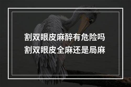 割双眼皮麻醉有危险吗 割双眼皮全麻还是局麻