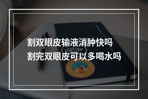 割双眼皮输液消肿快吗 割完双眼皮可以多喝水吗