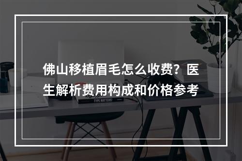 佛山移植眉毛怎么收费？医生解析费用构成和价格参考