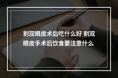 割双眼皮术后吃什么好 割双眼皮手术后饮食要注意什么