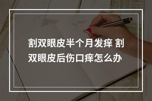 割双眼皮半个月发痒 割双眼皮后伤口痒怎么办