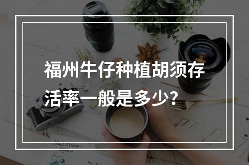 福州牛仔种植胡须存活率一般是多少？