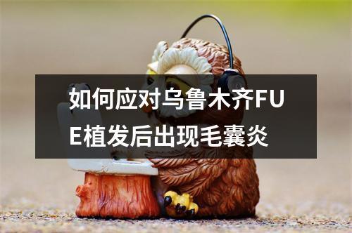 如何应对乌鲁木齐FUE植发后出现毛囊炎