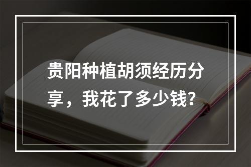 贵阳种植胡须经历分享，我花了多少钱？