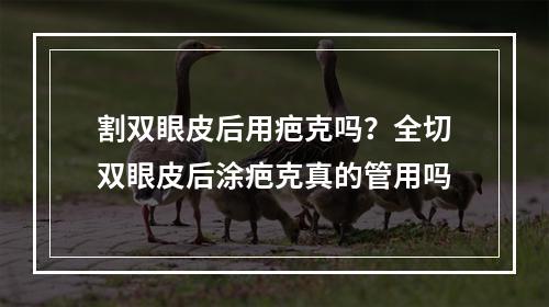 割双眼皮后用疤克吗？全切双眼皮后涂疤克真的管用吗