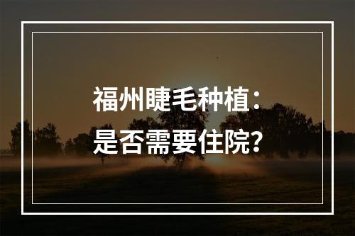 福州睫毛种植：是否需要住院？