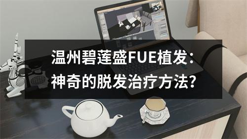 温州碧莲盛FUE植发：神奇的脱发治疗方法？