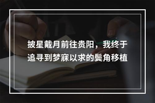 披星戴月前往贵阳，我终于追寻到梦寐以求的鬓角移植