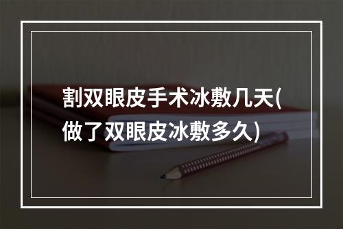 割双眼皮手术冰敷几天(做了双眼皮冰敷多久)