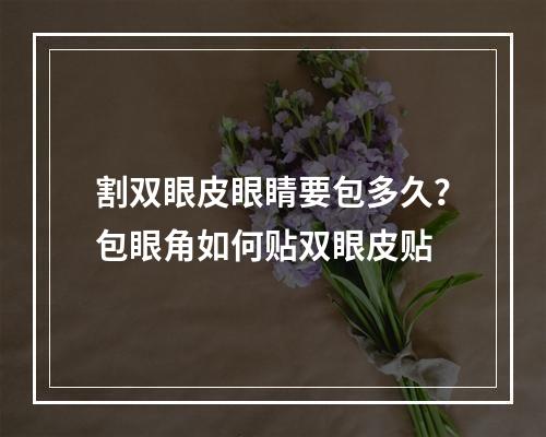 割双眼皮眼睛要包多久？包眼角如何贴双眼皮贴