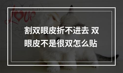 割双眼皮折不进去 双眼皮不是很双怎么贴