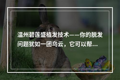 温州碧莲盛植发技术——你的脱发问题犹如一团乌云，它可以帮您驱散！