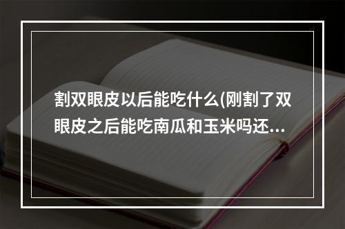 割双眼皮以后能吃什么(刚割了双眼皮之后能吃南瓜和玉米吗还能吃些什么)