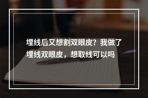 埋线后又想割双眼皮？我做了埋线双眼皮，想取线可以吗