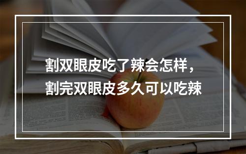 割双眼皮吃了辣会怎样，割完双眼皮多久可以吃辣