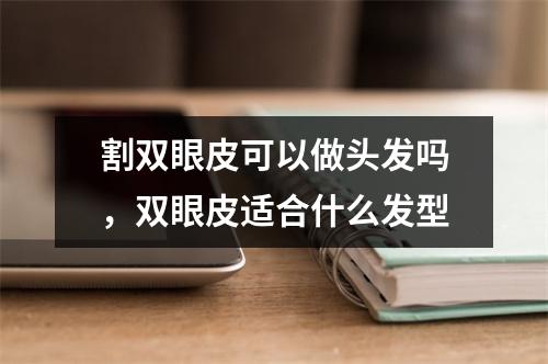 割双眼皮可以做头发吗，双眼皮适合什么发型