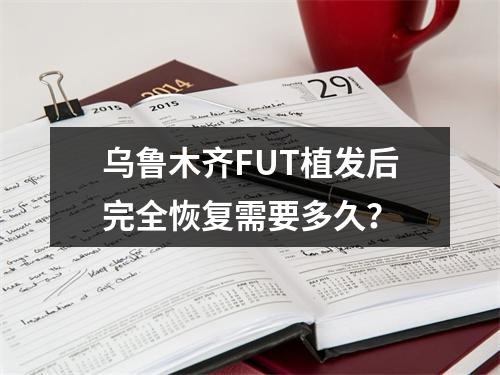 乌鲁木齐FUT植发后完全恢复需要多久？