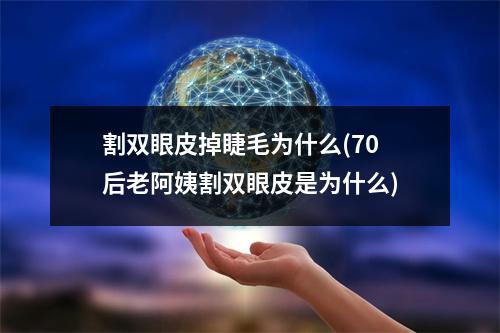 割双眼皮掉睫毛为什么(70后老阿姨割双眼皮是为什么)