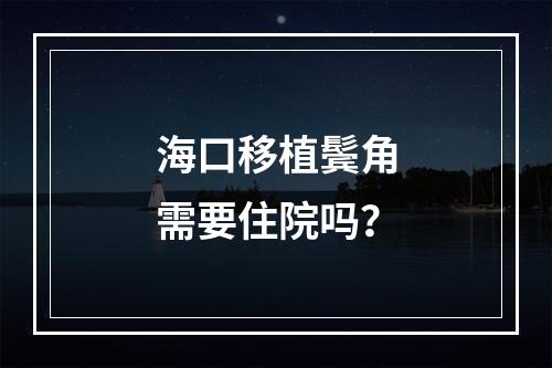 海口移植鬓角需要住院吗？