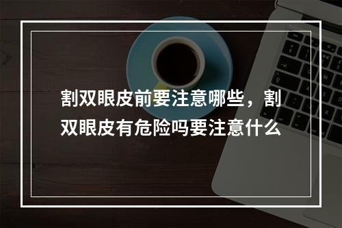 割双眼皮前要注意哪些，割双眼皮有危险吗要注意什么