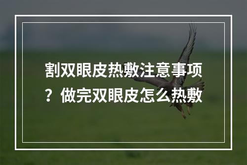 割双眼皮热敷注意事项？做完双眼皮怎么热敷