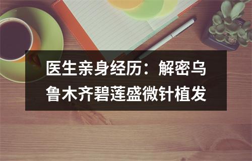 医生亲身经历：解密乌鲁木齐碧莲盛微针植发