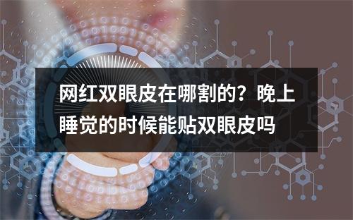 网红双眼皮在哪割的？晚上睡觉的时候能贴双眼皮吗