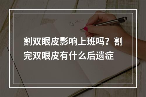 割双眼皮影响上班吗？割完双眼皮有什么后遗症