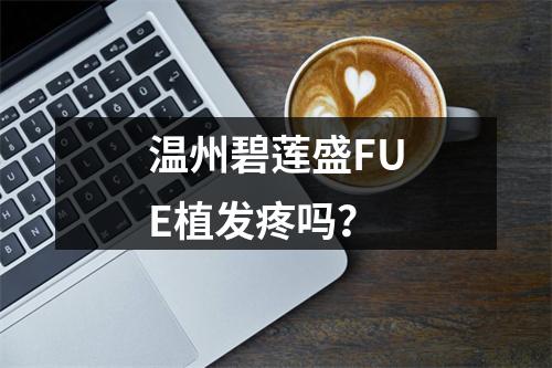 温州碧莲盛FUE植发疼吗？