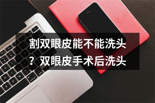 割双眼皮能不能洗头？双眼皮手术后洗头